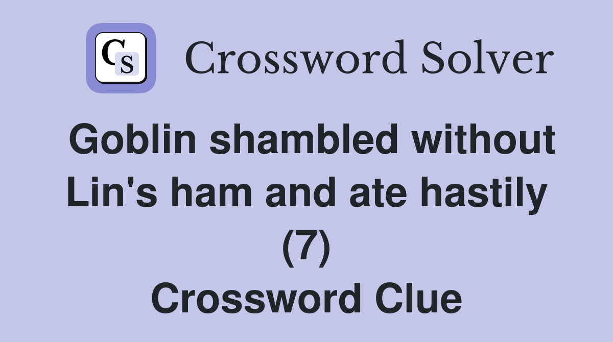 Goblin shambled without Lin's ham and ate hastily (7) Crossword Clue
